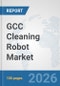 GCC Cleaning Robot Market: Prospects, Trends Analysis, Market Size and Forecasts up to 2032 - Product Image