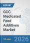 GCC Medicated Feed Additives Market: Prospects, Trends Analysis, Market Size and Forecasts up to 2032 - Product Image