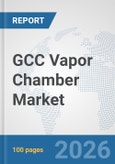 GCC Vapor Chamber Market: Prospects, Trends Analysis, Market Size and Forecasts up to 2032- Product Image