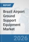 Brazil Airport Ground Support Equipment (GSE) Market: Prospects, Trends Analysis, Market Size and Forecasts up to 2032 - Product Image
