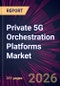Private 5G Orchestration Platforms Market 2026-2030 - Product Thumbnail Image