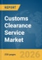 Customs Clearance Service Market Global Report 2026 - Product Thumbnail Image