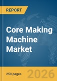 Core Making Machine Market Global Report 2026- Product Image