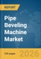 Pipe Beveling Machine Market Global Report 2026 - Product Thumbnail Image