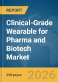 Clinical-Grade Wearable for Pharma and Biotech Market Global Report 2026- Product Image