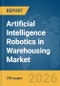 Artificial Intelligence (AI) Robotics in Warehousing Market Global Report 2026 - Product Thumbnail Image