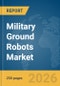 Military Ground Robots Market Global Report 2026 - Product Thumbnail Image