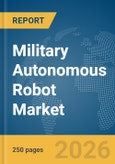 Military Autonomous Robot Market Global Report 2026- Product Image