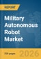 Military Autonomous Robot Market Global Report 2026 - Product Thumbnail Image