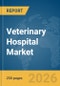Veterinary Hospital Market Global Report 2026 - Product Thumbnail Image