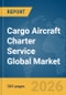 Cargo Aircraft Charter Service Global Market Opportunities and Strategies to 2035 - Product Thumbnail Image