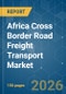 Africa Cross Border Road Freight Transport - Market Share Analysis, Industry Trends & Statistics, Growth Forecasts (2026-2031) - Product Thumbnail Image