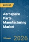 Aerospace Parts Manufacturing - Market Share Analysis, Industry Trends & Statistics, Growth Forecasts (2025-2030) - Product Thumbnail Image