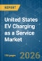 United States EV Charging as a Service - Market Share Analysis, Industry Trends & Statistics, Growth Forecasts (2026-2031) - Product Image