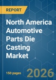 North America Automotive Parts Die Casting - Market Share Analysis, Industry Trends & Statistics, Growth Forecasts (2026-2031)- Product Image