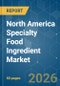 North America Specialty Food Ingredient - Market Share Analysis, Industry Trends & Statistics, Growth Forecasts (2026-2031) - Product Image