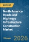 North America Roads and Highways Infrastructure Construction - Market Share Analysis, Industry Trends & Statistics, Growth Forecasts (2026-2031) - Product Image