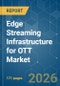 Edge Streaming Infrastructure for OTT - Market Share Analysis, Industry Trends & Statistics, Growth Forecasts (2026-2031) - Product Image