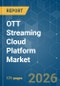 OTT Streaming Cloud Platform - Market Share Analysis, Industry Trends & Statistics, Growth Forecasts (2026-2031) - Product Image