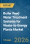 Boiler Feed Water Treatment Systems for Waste-to-Energy Plants - Market Share Analysis, Industry Trends & Statistics, Growth Forecasts (2026-2031) - Product Image