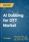 AI Dubbing for OTT - Market Share Analysis, Industry Trends & Statistics, Growth Forecasts (2026-2031) - Product Image