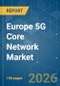 Europe 5G Core Network - Market Share Analysis, Industry Trends & Statistics, Growth Forecasts (2026-2031) - Product Image