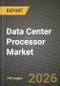 Data Center Processor Market Outlook 2026-2034: Market Share, and Growth Analysis by Processor Type, Application, Deployment Model, End-User Industry - Product Image