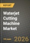 Waterjet Cutting Machine Market Outlook 2026-2034: Market Share, and Growth Analysis by Product Type, Axis / Configuration, Pressure Range, Pump Type - Product Thumbnail Image