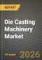 Die Casting Machinery Market Outlook 2026-2034: Market Share, and Growth Analysis by Machine Type, Material Type, End-User Industry, Punching Capacity - Product Image