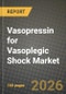 Vasopressin for Vasoplegic Shock Market Outlook 2026-2034: Market Share, and Growth Analysis by Dosage Form, Route of Administration, End-User - Product Image