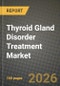 Thyroid Gland Disorder Treatment Market Outlook 2026-2034: Market Share, and Growth Analysis by Type of Disorder, Route of Administration, Drug Class, Distribution Channel - Product Image