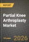 Partial Knee Arthroplasty Market Outlook 2026-2034: Market Share, and Growth Analysis - Product Image