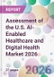Assessment of the U.S. AI-Enabled Healthcare and Digital Health Market 2026 - Product Thumbnail Image