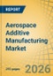 Aerospace Additive Manufacturing Market - Global Forecast to 2036 - Product Thumbnail Image