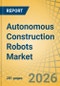 Autonomous Construction Robots Market - Global Forecast to 2036 - Product Thumbnail Image