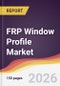FRP Window Profile Market Report: Trends, Forecast and Competitive Analysis to 2035 - Product Thumbnail Image