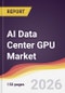 AI Data Center GPU Market Report: Trends, Forecast and Competitive Analysis to 2035 - Product Thumbnail Image