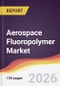 Aerospace Fluoropolymer Market Report: Trends, Forecast and Competitive Analysis to 2035 - Product Thumbnail Image