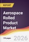 Aerospace Rolled Product Market Report: Trends, Forecast and Competitive Analysis to 2035 - Product Thumbnail Image
