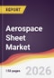 Aerospace Sheet Market Report: Trends, Forecast and Competitive Analysis to 2035 - Product Thumbnail Image