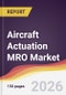 Aircraft Actuation MRO Market Report: Trends, Forecast and Competitive Analysis to 2035 - Product Thumbnail Image