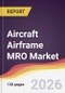 Aircraft Airframe MRO Market Report: Trends, Forecast and Competitive Analysis to 2035 - Product Thumbnail Image
