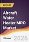 Aircraft Water Heater MRO Market Report: Trends, Forecast and Competitive Analysis to 2035 - Product Thumbnail Image
