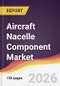 Aircraft Nacelle Component Market Report: Trends, Forecast and Competitive Analysis to 2035 - Product Thumbnail Image