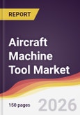 Aircraft Machine Tool Market Report: Trends, Forecast and Competitive Analysis to 2035- Product Image