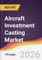 Aircraft Investment Casting Market Report: Trends, Forecast and Competitive Analysis to 2035 - Product Thumbnail Image