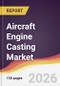 Aircraft Engine Casting Market Report: Trends, Forecast and Competitive Analysis to 2035 - Product Thumbnail Image