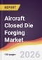 Aircraft Closed Die Forging Market Report: Trends, Forecast and Competitive Analysis to 2035 - Product Thumbnail Image