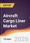 Aircraft Cargo Liner Market Report: Trends, Forecast and Competitive Analysis to 2035 - Product Thumbnail Image