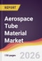 Aerospace Tube Material Market Report: Trends, Forecast and Competitive Analysis to 2035 - Product Thumbnail Image